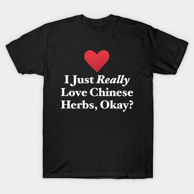 I Just Really Love Chinese Herbs, Okay? T-Shirt by MapYourWorld